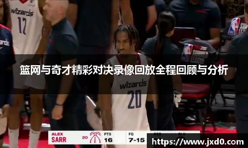 篮网与奇才精彩对决录像回放全程回顾与分析