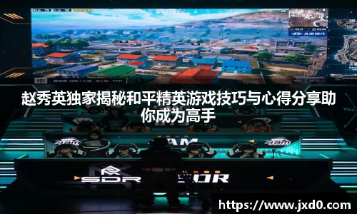 赵秀英独家揭秘和平精英游戏技巧与心得分享助你成为高手